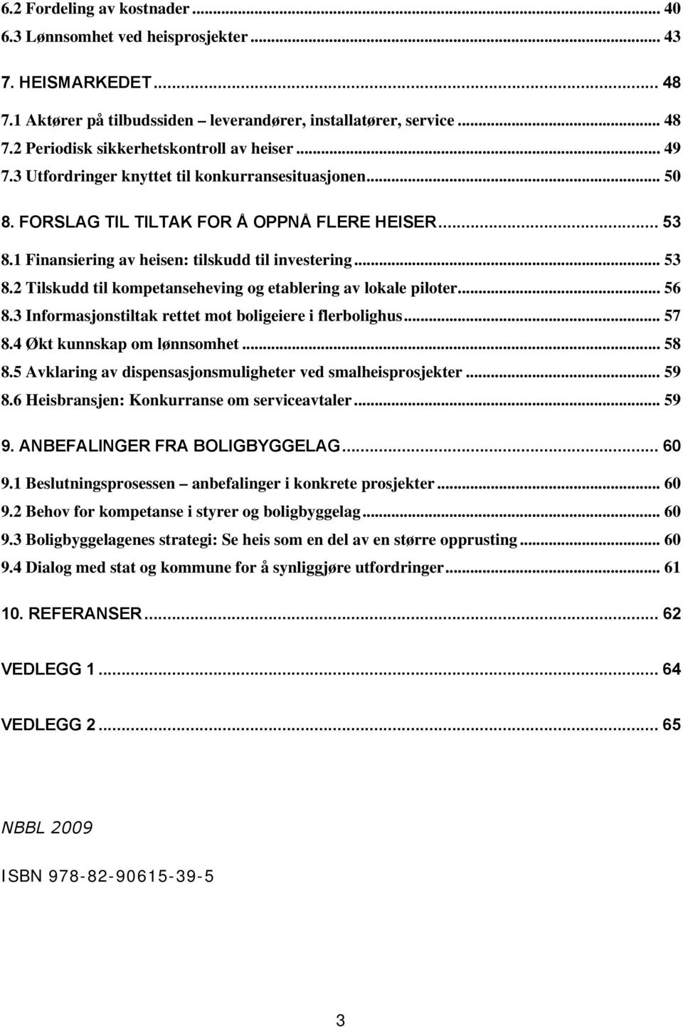 .. 56 8.3 Informasjonstiltak rettet mot boligeiere i flerbolighus... 57 8.4 Økt kunnskap om lønnsomhet... 58 8.5 Avklaring av dispensasjonsmuligheter ved smalheisprosjekter... 59 8.