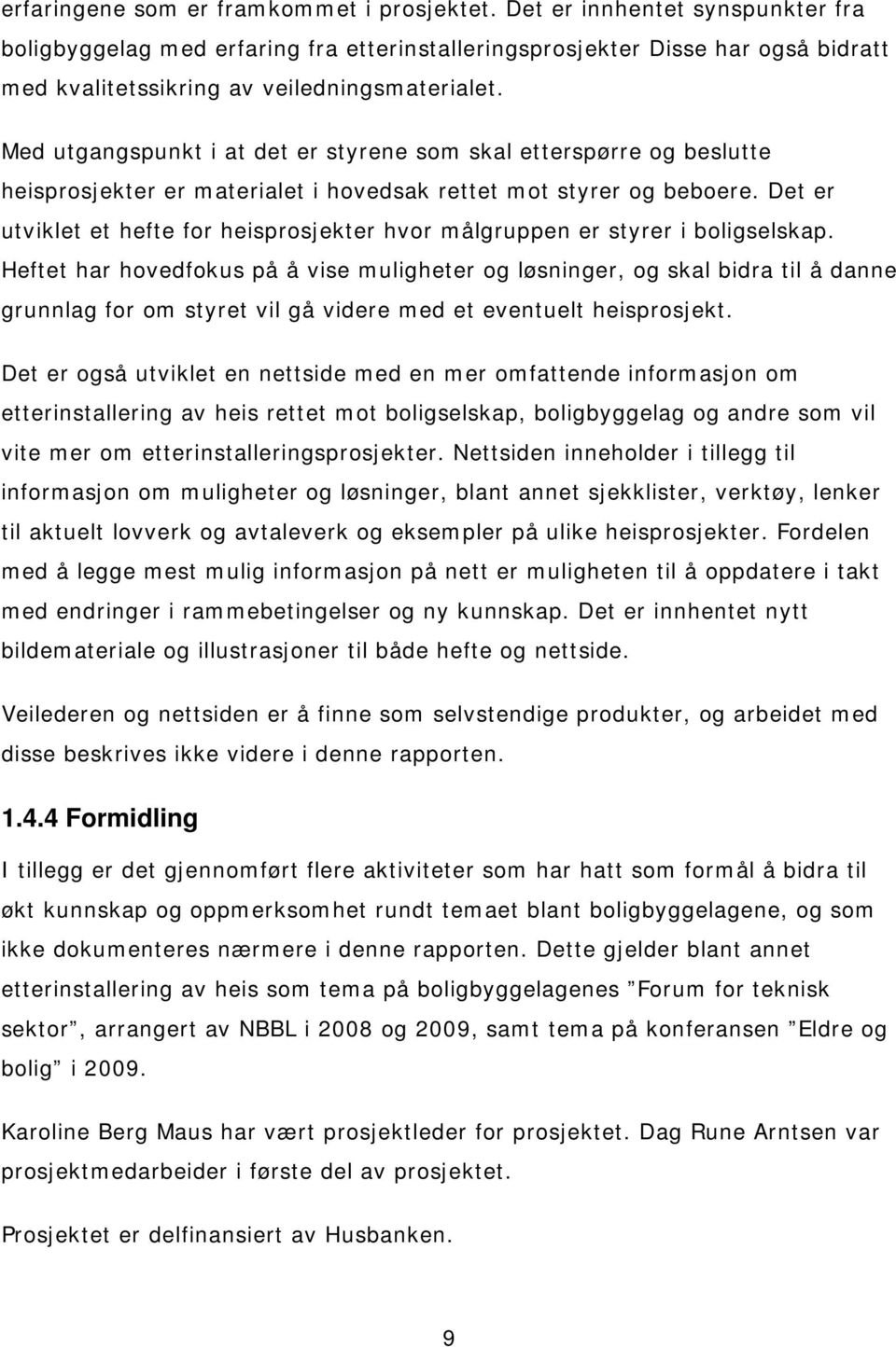 Med utgangspunkt i at det er styrene som skal etterspørre og beslutte heisprosjekter er materialet i hovedsak rettet mot styrer og beboere.