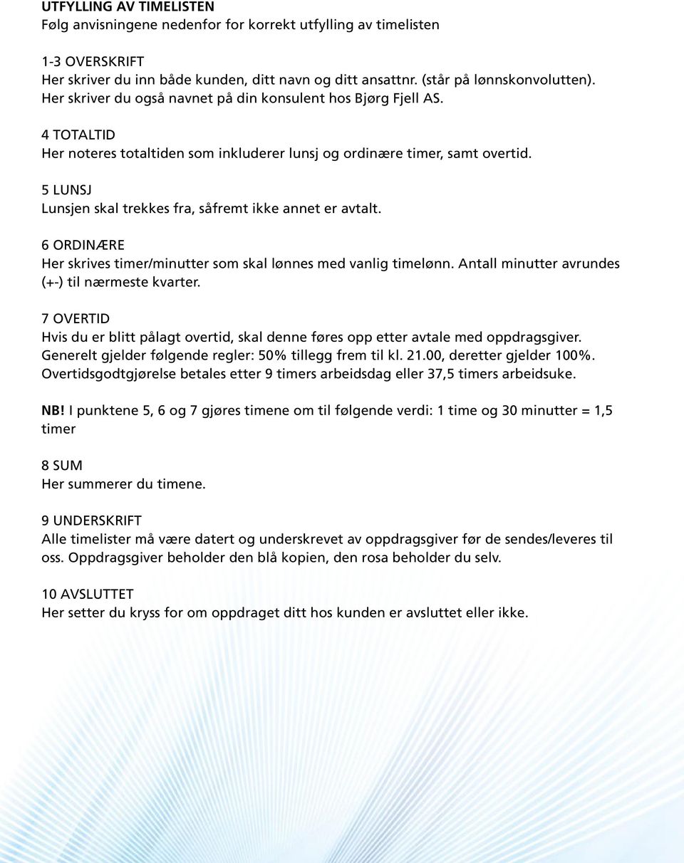 5 LUNSJ Lunsjen skal trekkes fra, såfremt ikke annet er avtalt. 6 ORDINÆRE Her skrives timer/minutter som skal lønnes med vanlig timelønn. Antall minutter avrundes (+-) til nærmeste kvarter.