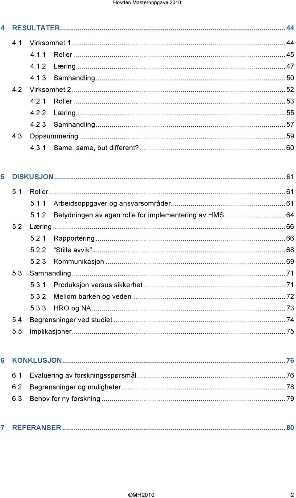 2.1 Rapportering...66 5.2.2 Stille avvik...68 5.2.3 Kommunikasjon...69 5.3 Samhandling...71 5.3.1 Produksjon versus sikkerhet...71 5.3.2 Mellom barken og veden...72 5.3.3 HRO og NA...73 5.