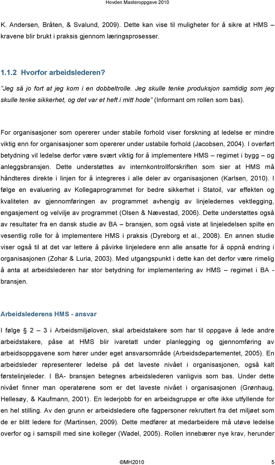 For organisasjoner som opererer under stabile forhold viser forskning at ledelse er mindre viktig enn for organisasjoner som opererer under ustabile forhold (Jacobsen, 2004).