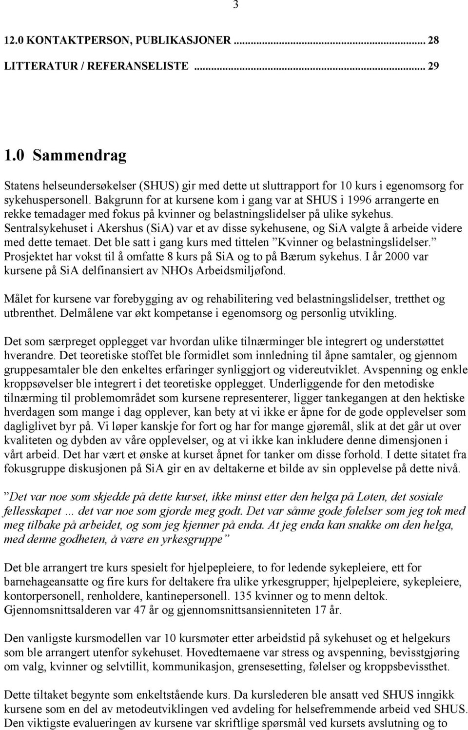 Bakgrunn for at kursene kom i gang var at SHUS i 1996 arrangerte en rekke temadager med fokus på kvinner og belastningslidelser på ulike sykehus.