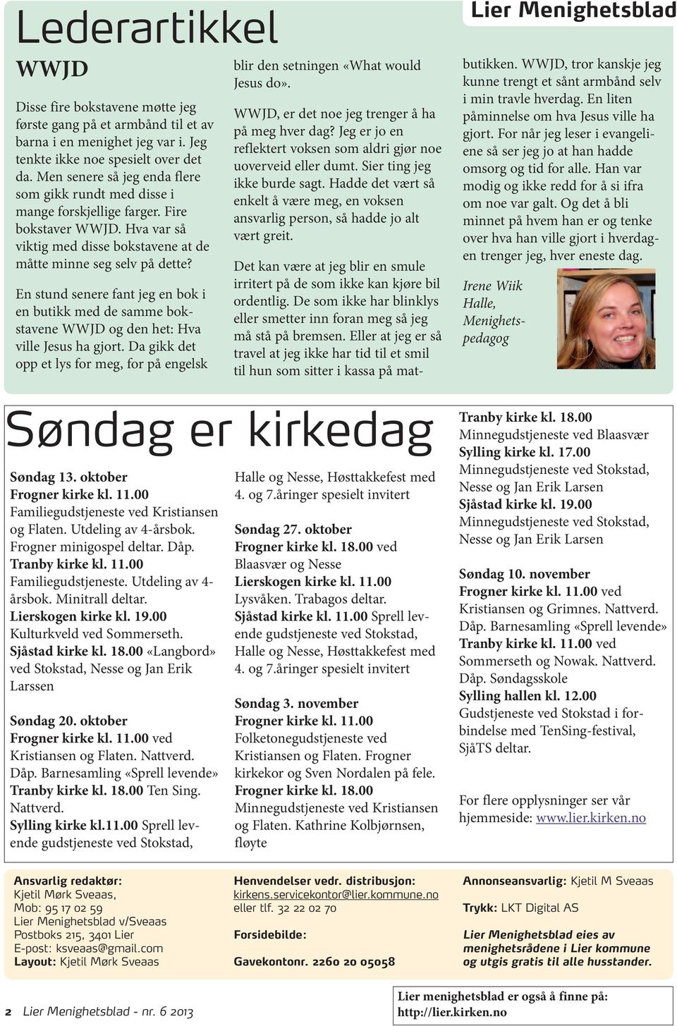 En stund senere fant jeg en bok i en butikk med de samme bokstavene WWJD og den het: Hva ville Jesus ha gjort. Da gikk det opp et lys for meg, for på engelsk Søndag 13. oktober Frogner kirke kl. 11.