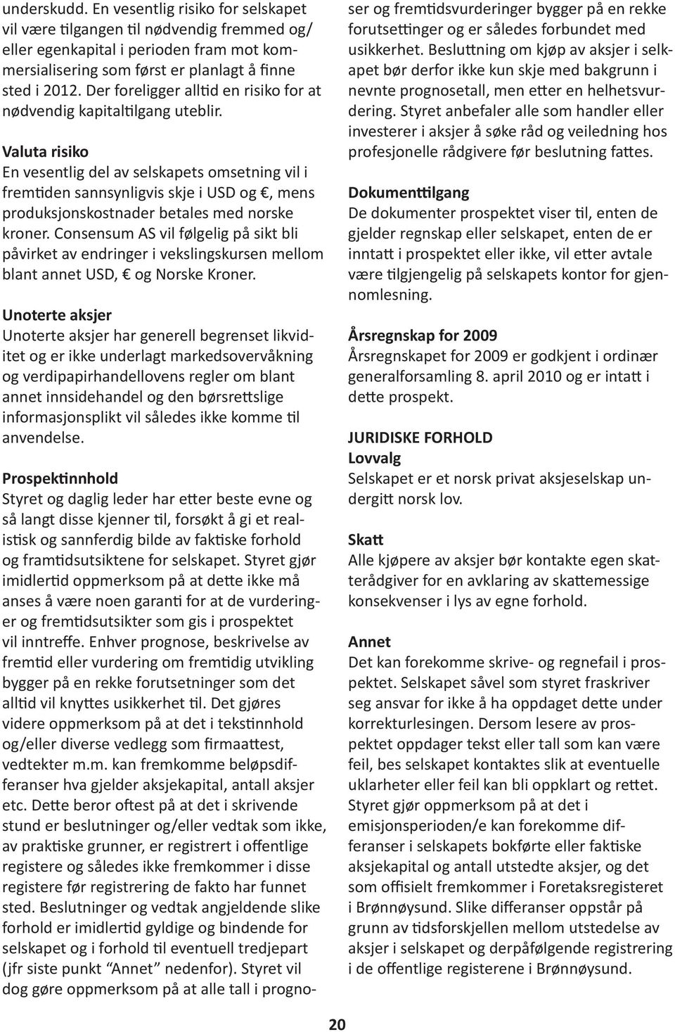 Valuta risiko En vesentlig del av selskapets omsetning vil i fremtiden sannsynligvis skje i USD og, mens produksjonskostnader betales med norske kroner.