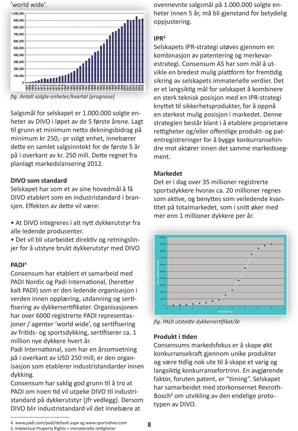 Dette regnet fra planlagt markedslansering 2012. DIVO som standard Selskapet har som et av sine hovedmål å få DIVO etablert som en industristandard i bransjen.