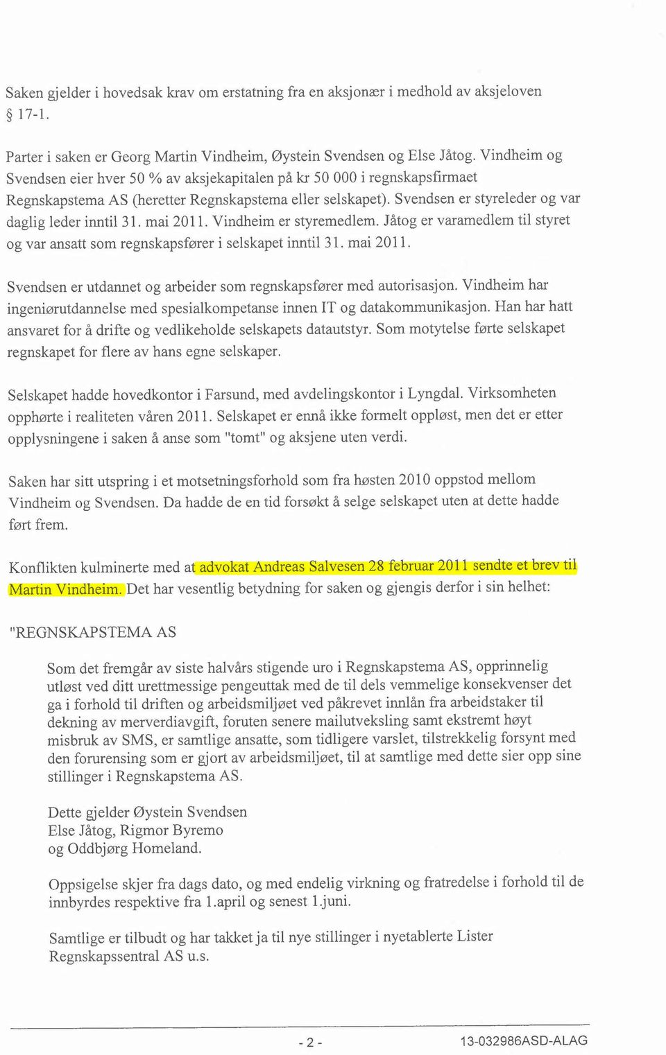 mai 2011. Vindheim er styremedlem. J åtog er varamedlem til styret og var ansatt som regnskapsfører i selskapet inntil 31. mai 2011.