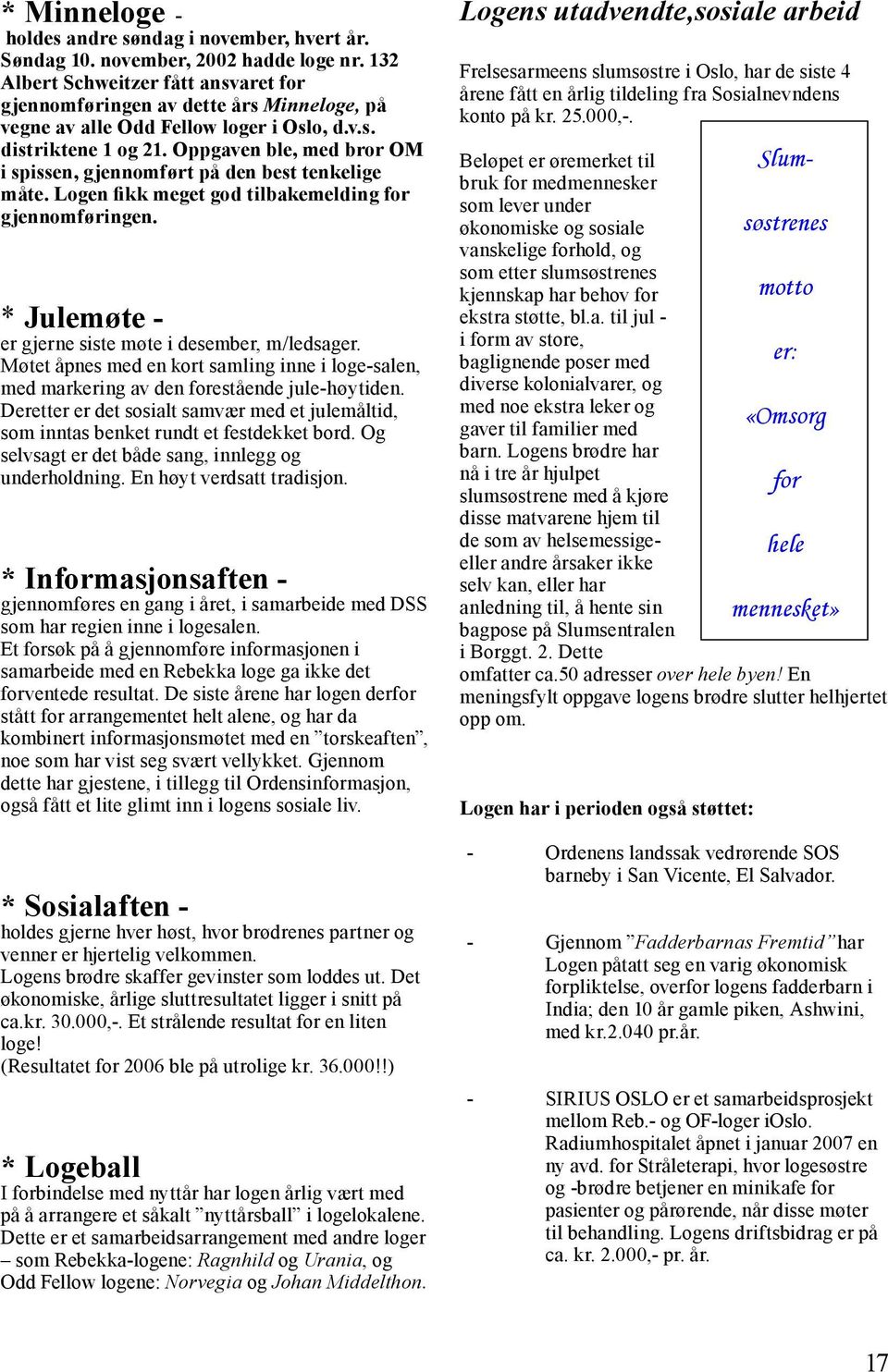 Oppgaven ble, med bror OM i spissen, gjennomført på den best tenkelige måte. Logen fikk meget god tilbakemelding for gjennomføringen. * Julemøte - er gjerne siste møte i desember, m/ledsager.