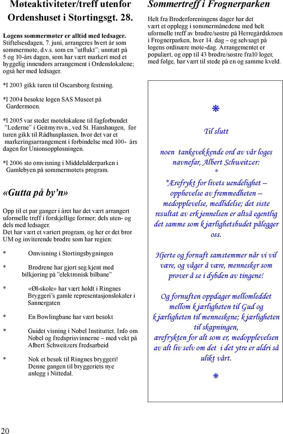 dag og selvsagt på logens ordinære møte-dag. Arrangementet er populært, og opp til 43 brødre/søstre fra10 loger, med følge, har vært til stede på en og samme kveld.