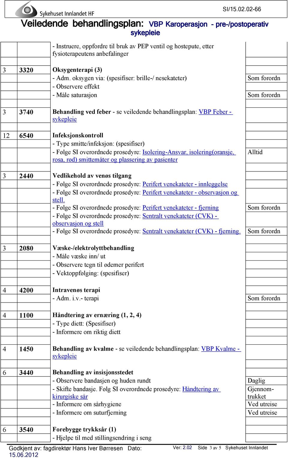 Infeksjonskontroll - Type smitte/infeksjon: (spesifiser) - Følge SI overordnede prosedyre: Isolering-Ansvar, isolering(oransje, rosa, rød) smittemåter og plassering av pasienter Alltid 3 2440