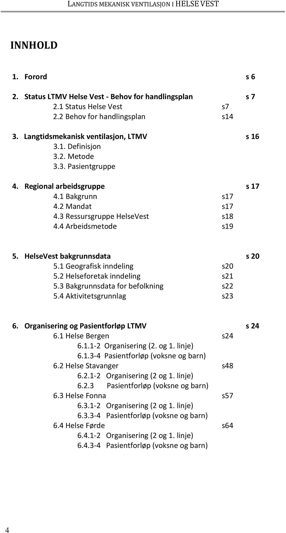 4 Arbeidsmetode s19 5. HelseVest bakgrunnsdata s 20 5.1 Geografisk inndeling s20 5.2 Helseforetak inndeling s21 5.3 Bakgrunnsdata for befolkning s22 5.4 Aktivitetsgrunnlag s23 6.