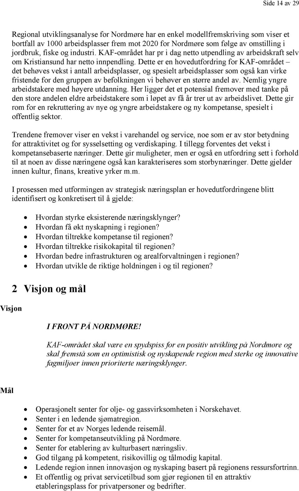 Dette er en hovedutfordring for KAF-området det behøves vekst i antall arbeidsplasser, og spesielt arbeidsplasser som også kan virke fristende for den gruppen av befolkningen vi behøver en større