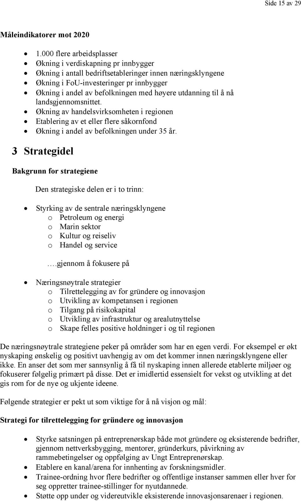 høyere utdanning til å nå landsgjennomsnittet. Økning av handelsvirksomheten i regionen Etablering av et eller flere såkornfond Økning i andel av befolkningen under 35 år.