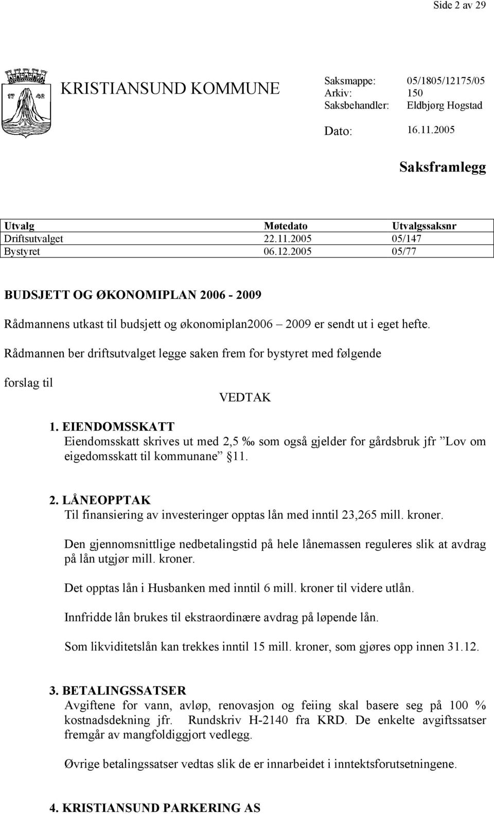 Rådmannen ber driftsutvalget legge saken frem for bystyret med følgende forslag til VEDTAK 1.