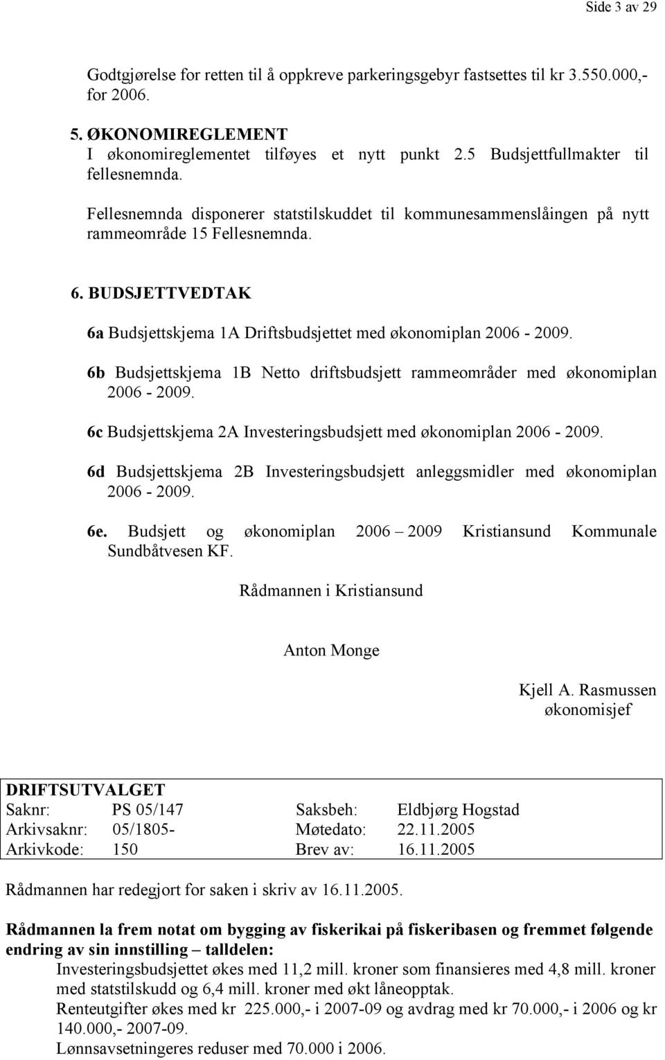 BUDSJETTVEDTAK 6a Budsjettskjema 1A Driftsbudsjettet med økonomiplan 2006-2009. 6b Budsjettskjema 1B Netto driftsbudsjett rammeområder med økonomiplan 2006-2009.