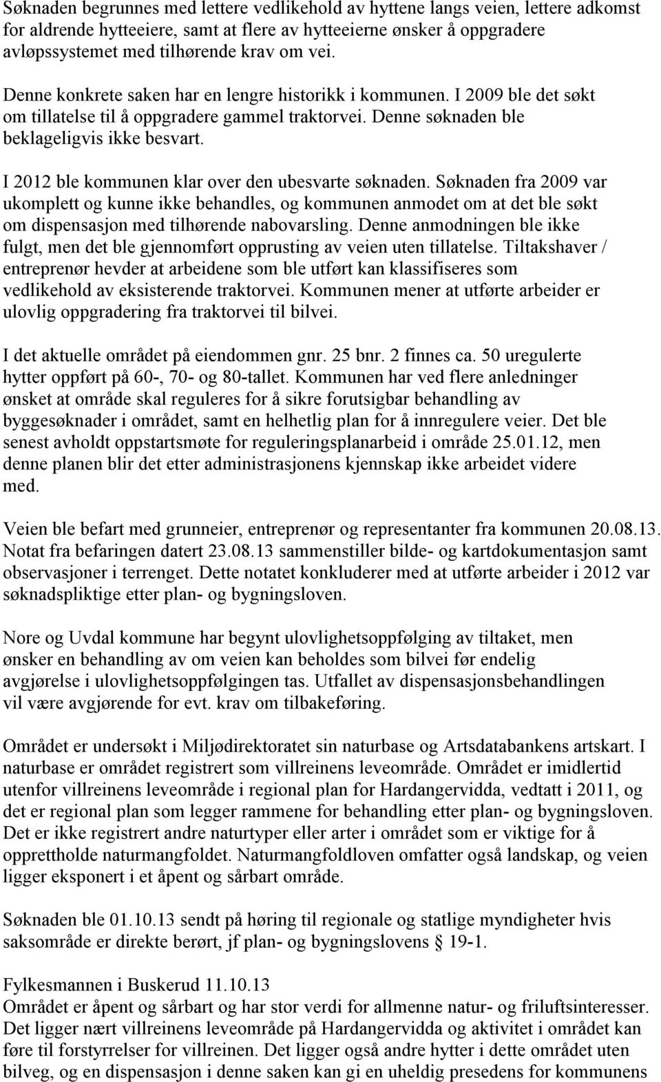 I 2012 ble kommunen klar over den ubesvarte søknaden. Søknaden fra 2009 var ukomplett og kunne ikke behandles, og kommunen anmodet om at det ble søkt om dispensasjon med tilhørende nabovarsling.