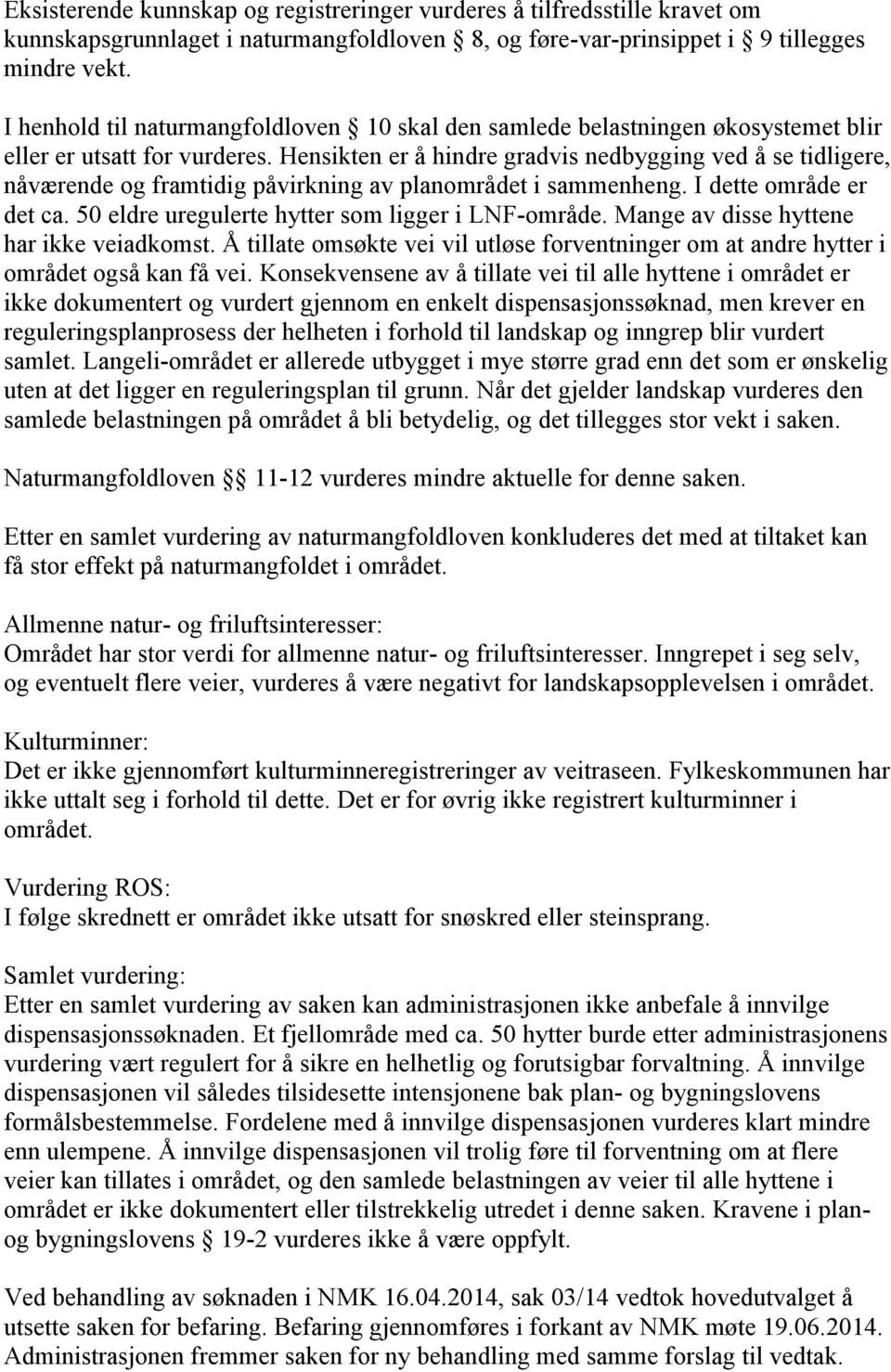 Hensikten er å hindre gradvis nedbygging ved å se tidligere, nåværende og framtidig påvirkning av planområdet i sammenheng. I dette område er det ca.