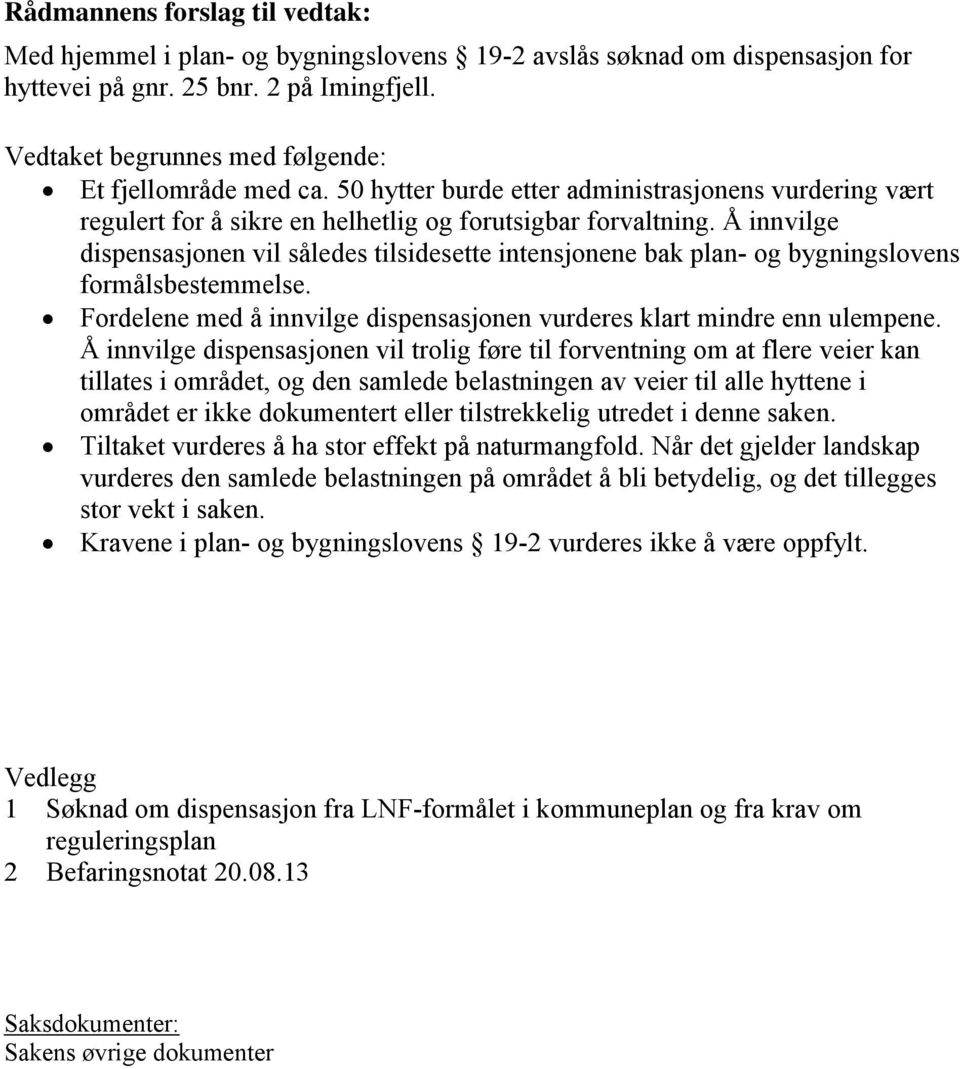 Å innvilge dispensasjonen vil således tilsidesette intensjonene bak plan- og bygningslovens formålsbestemmelse. Fordelene med å innvilge dispensasjonen vurderes klart mindre enn ulempene.