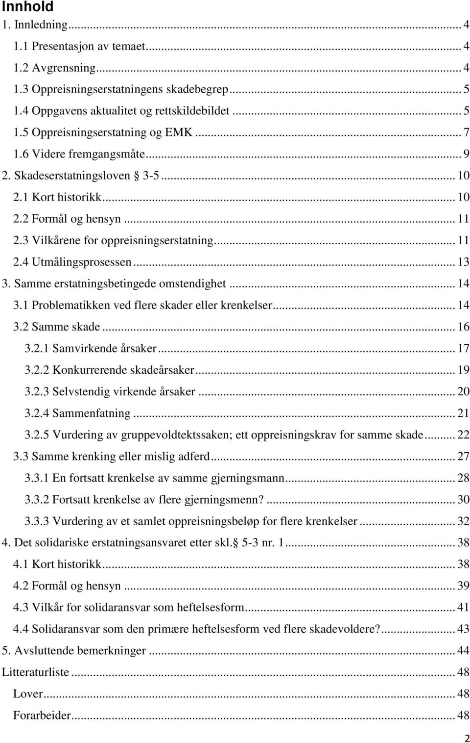 Samme erstatningsbetingede omstendighet... 14 3.1 Problematikken ved flere skader eller krenkelser... 14 3.2 Samme skade... 16 3.2.1 Samvirkende årsaker... 17 3.2.2 Konkurrerende skadeårsaker... 19 3.