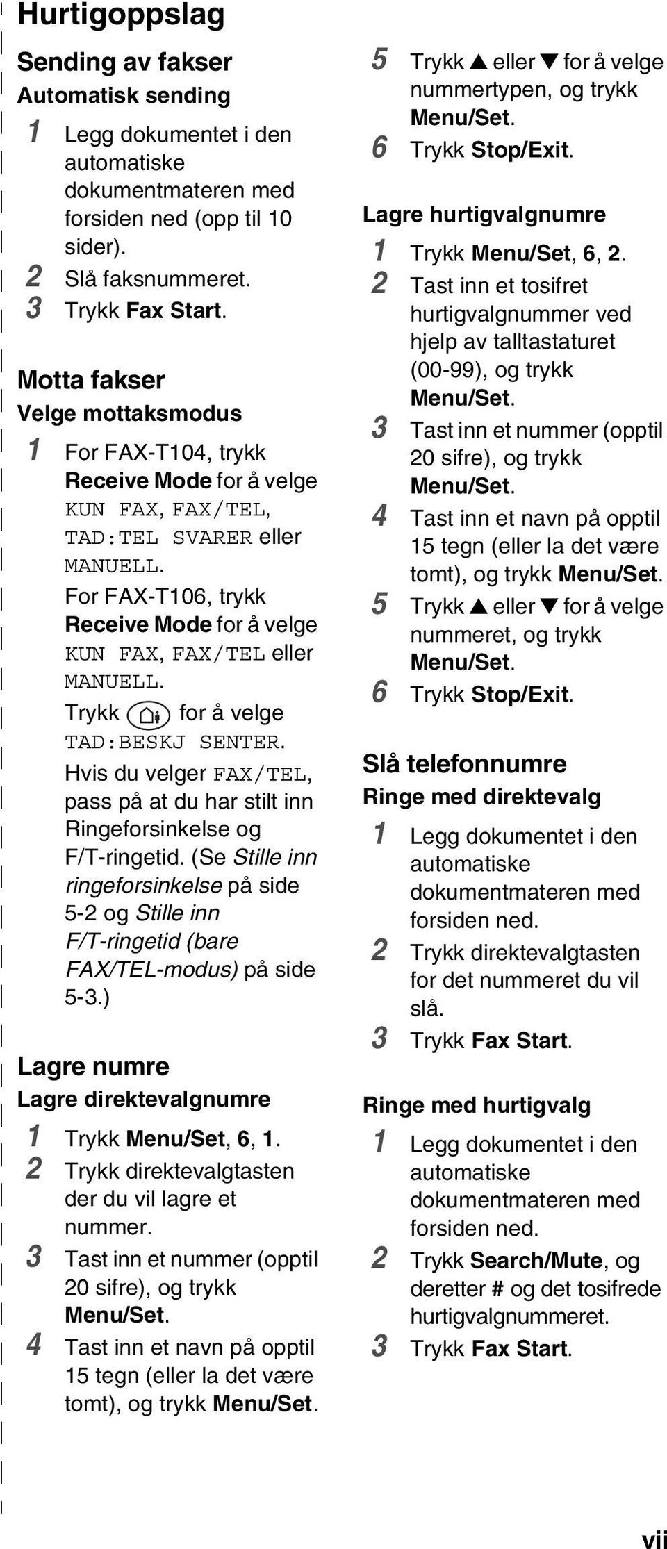 For FAX-T106, trykk Receive Mode for å velge KUN FAX, FAX/TEL eller MANUELL. Trykk for å velge TAD:BESKJ SENTER. Hvis du velger FAX/TEL, pass på at du har stilt inn Ringeforsinkelse og F/T-ringetid.