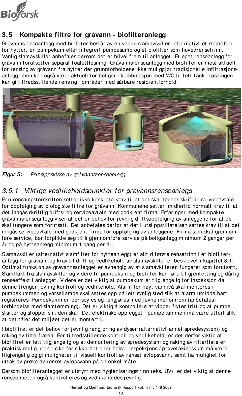 Gråvannsrenseanlegg med biofilter er mest aktuelt for rensing av gråvann fra hytter der grunnforholdene ikke muliggjør tradisjonelle infiltrasjons- anlegg, men kan også være aktuell for boliger i