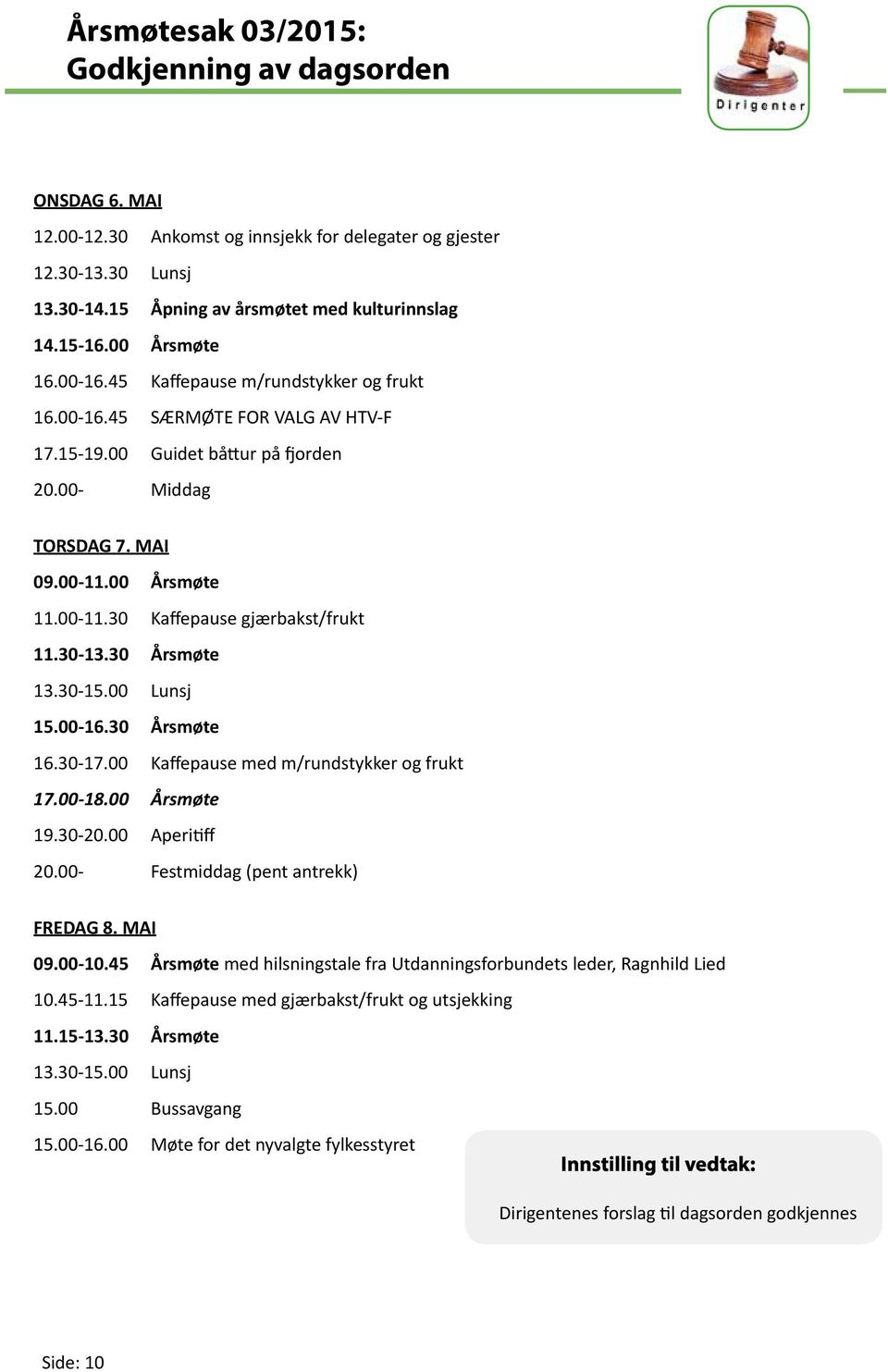 00 Årsmøte 11.00-11.30 Kaffepause gjærbakst/frukt 11.30-13.30 Årsmøte 13.30-15.00 Lunsj 15.00-16.30 Årsmøte 16.30-17.00 Kaffepause med m/rundstykker og frukt 17.00-18.00 Årsmøte 19.30-20.