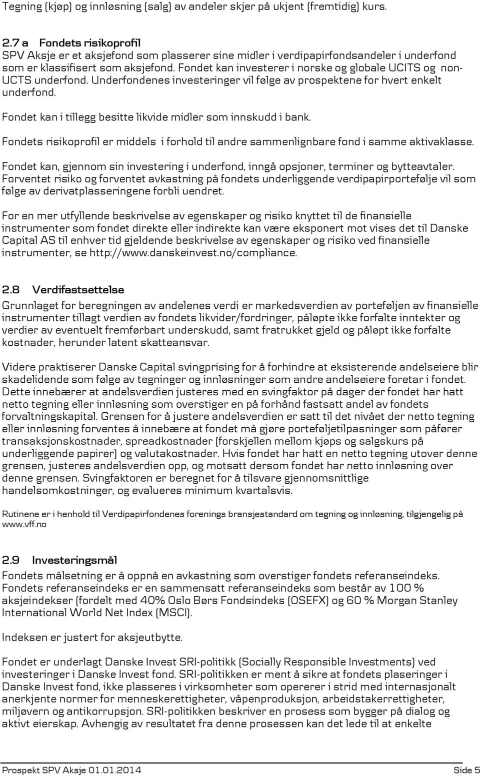 Fondet kan investerer i norske og globale UCITS og non- UCTS underfond. Underfondenes investeringer vil følge av prospektene for hvert enkelt underfond.