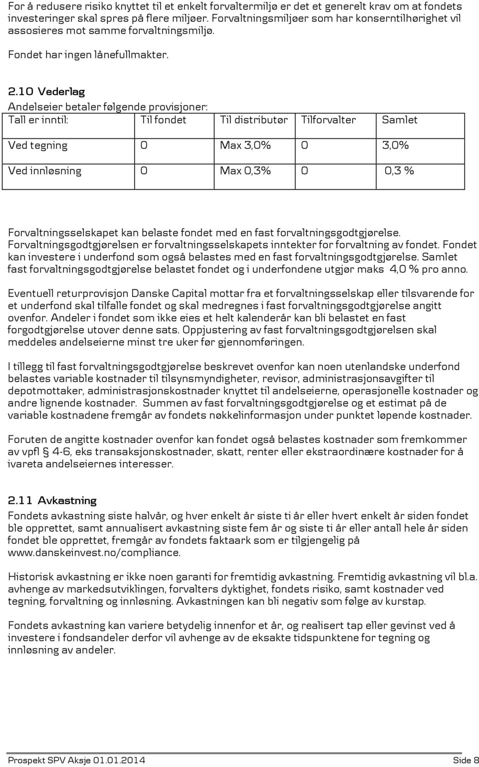 10 Vederlag Andelseier betaler følgende provisjoner: Tall er inntil: Til fondet Til distributør Tilforvalter Samlet Ved tegning 0 Max 3,0% 0 3,0% Ved innløsning 0 Max 0,3% 0 0,3 %