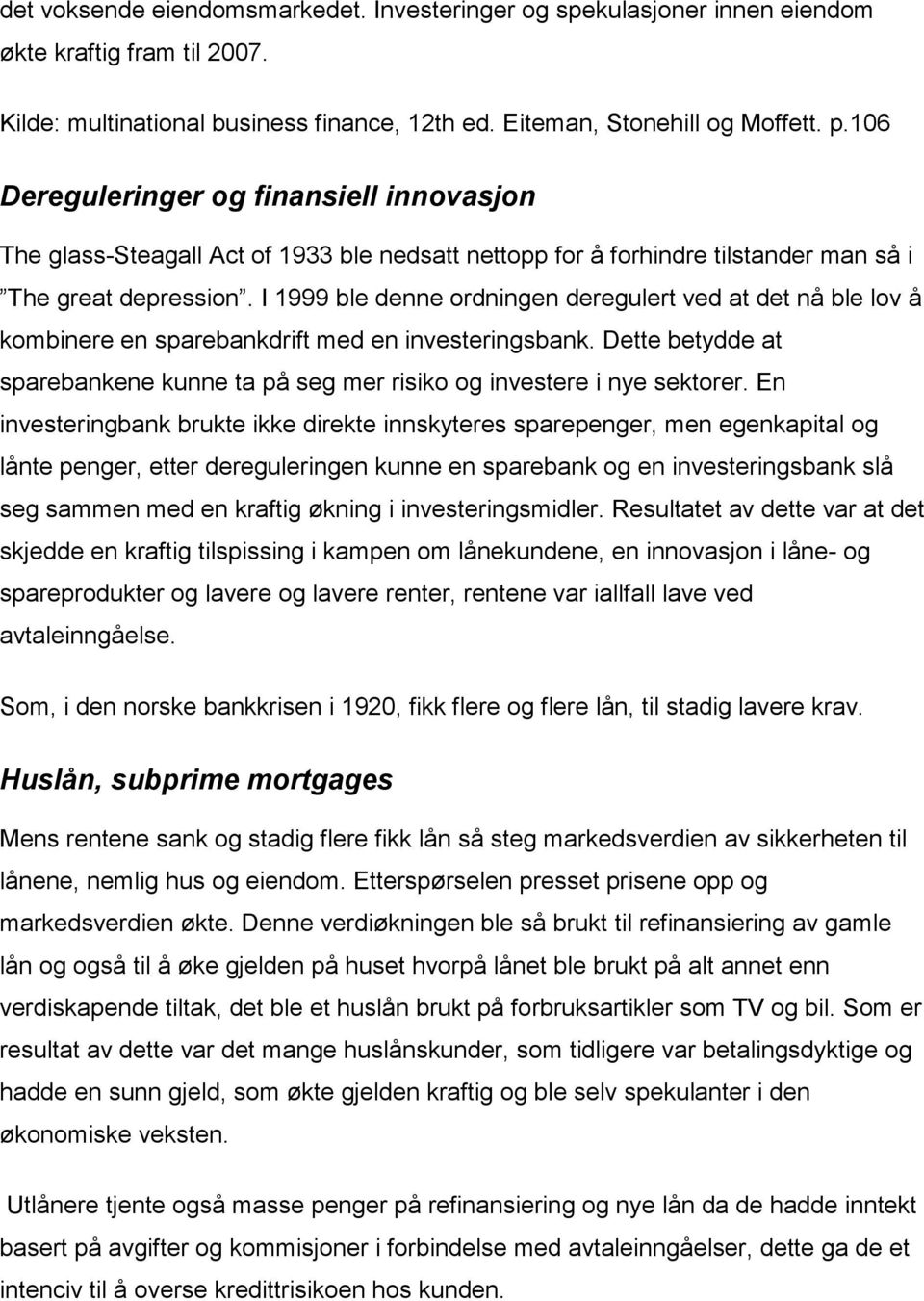 I 1999 ble denne ordningen deregulert ved at det nå ble lov å kombinere en sparebankdrift med en investeringsbank. Dette betydde at sparebankene kunne ta på seg mer risiko og investere i nye sektorer.