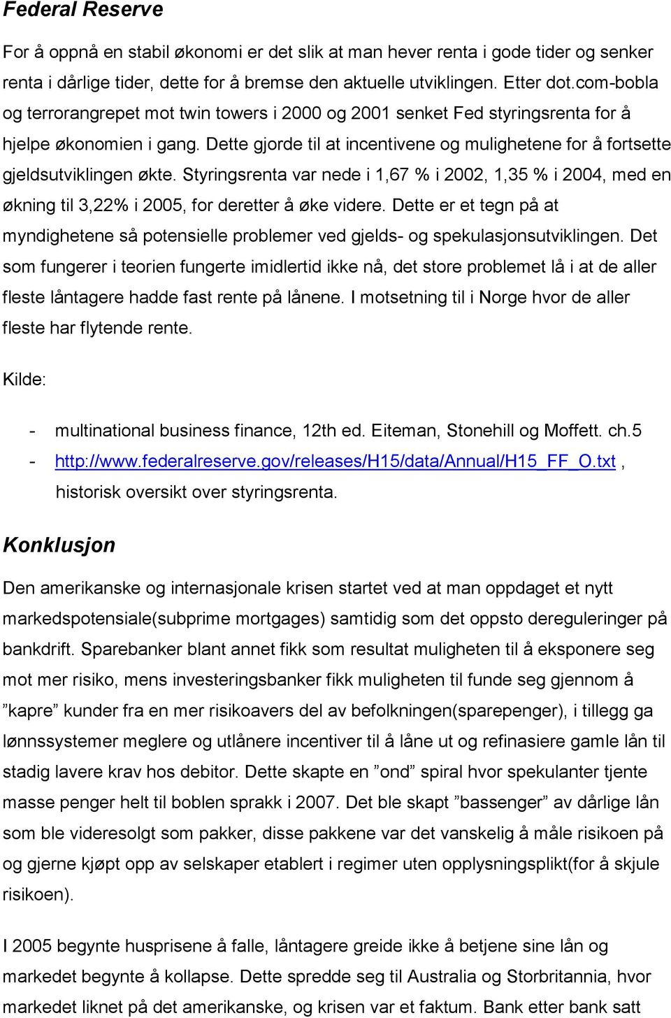 Dette gjorde til at incentivene og mulighetene for å fortsette gjeldsutviklingen økte. Styringsrenta var nede i 1,67 % i 2002, 1,35 % i 2004, med en økning til 3,22% i 2005, for deretter å øke videre.