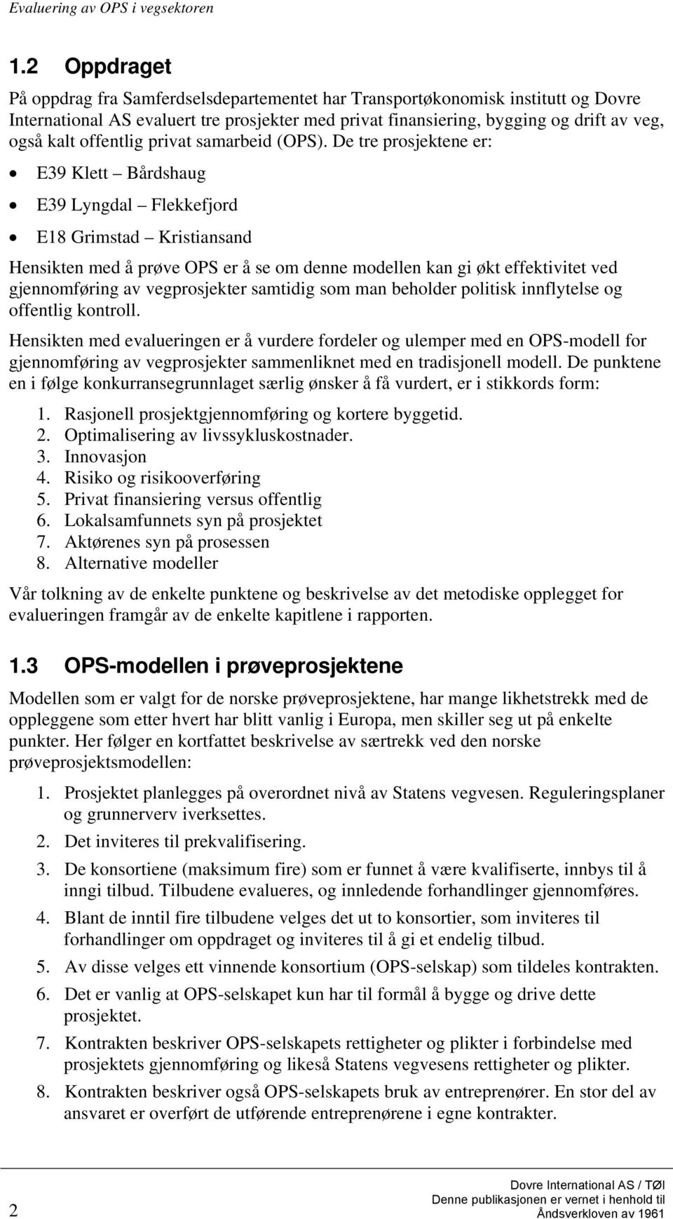 De tre prosjektene er: E39 Klett Bårdshaug E39 Lyngdal Flekkefjord E18 Grimstad Kristiansand Hensikten med å prøve OPS er å se om denne modellen kan gi økt effektivitet ved gjennomføring av