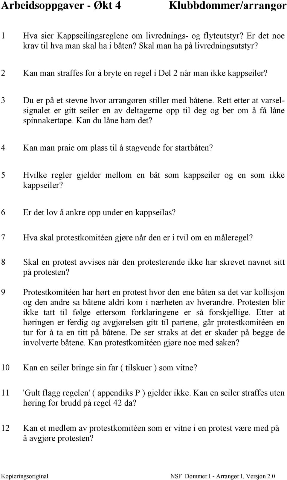 Rett etter at varselsignalet er gitt seiler en av deltagerne opp til deg og ber om å få låne spinnakertape. Kan du låne ham det? 4 Kan man praie om plass til å stagvende for startbåten?