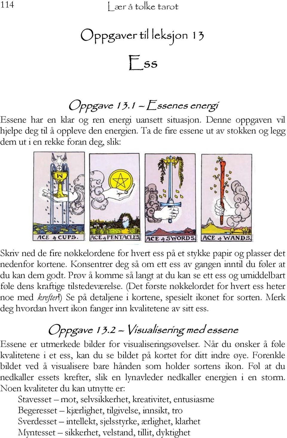 Konsentrer deg så om ett ess av gangen inntil du føler at du kan dem godt. Prøv å komme så langt at du kan se ett ess og umiddelbart føle dens kraftige tilstedeværelse.