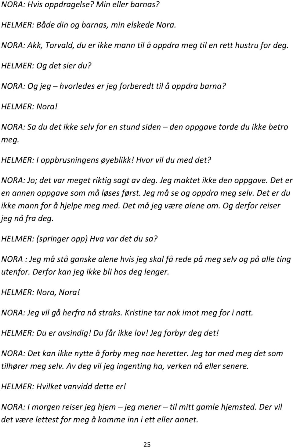 Hvor vil du med det? NORA: Jo; det var meget riktig sagt av deg. Jeg maktet ikke den oppgave. Det er en annen oppgave som må løses først. Jeg må se og oppdra meg selv.