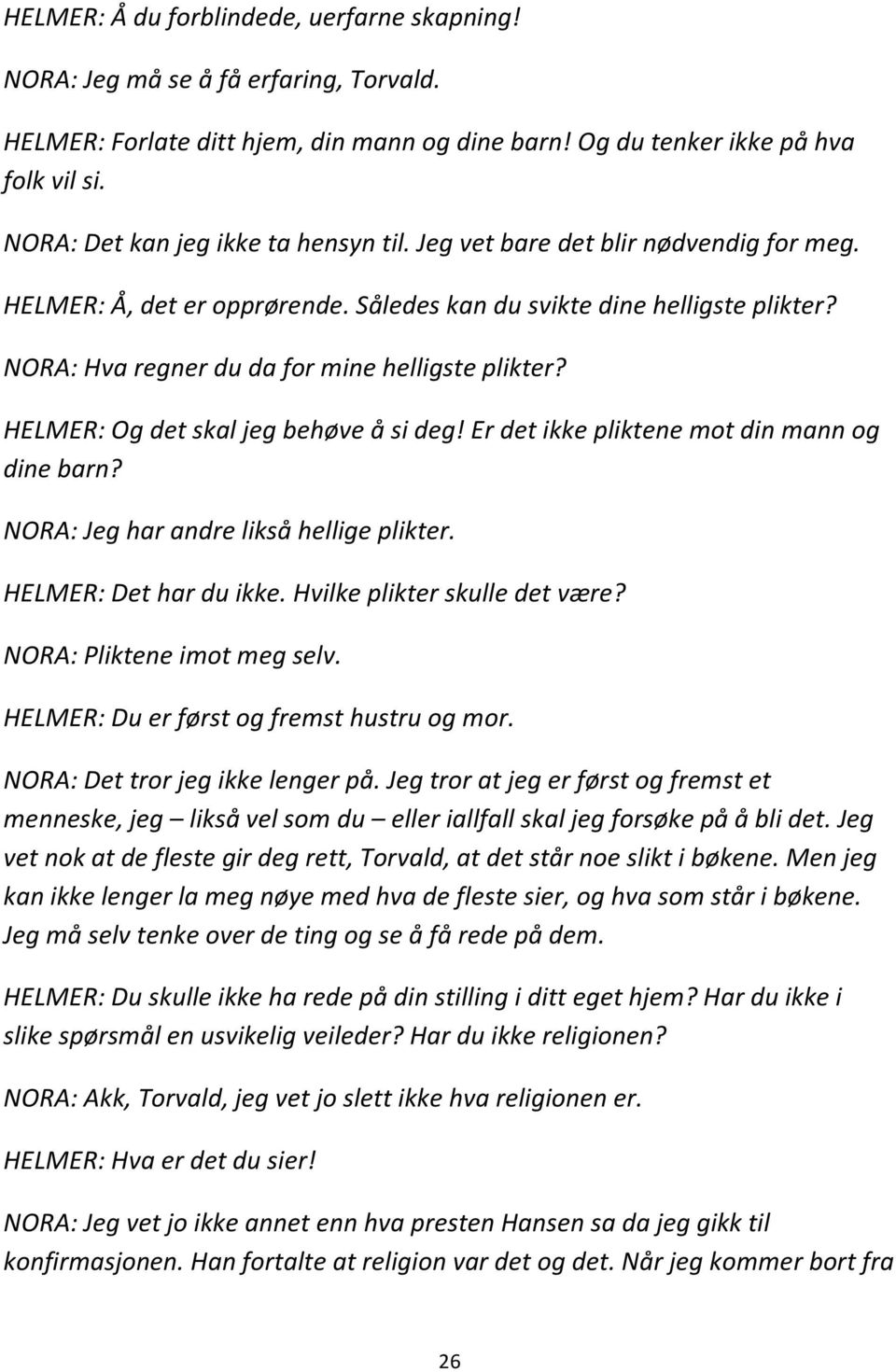 NORA: Hva regner du da for mine helligste plikter? HELMER: Og det skal jeg behøve å si deg! Er det ikke pliktene mot din mann og dine barn? NORA: Jeg har andre likså hellige plikter.