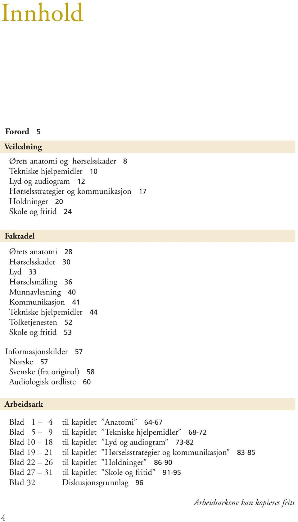 original) 58 Audiologisk ordliste 60 Arbeidsark Blad 1 4 til kapitlet Anatomi 64-67 Blad 5 9 til kapitlet Tekniske hjelpemidler 68-72 Blad 10 18 til kapitlet Lyd og audiogram 73-82 Blad 19 21 til