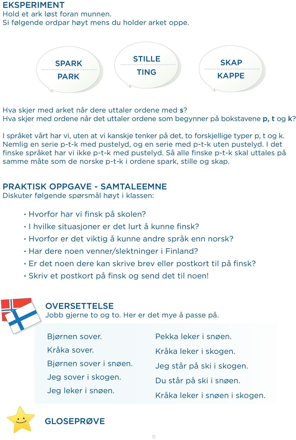 Nemlig en serie p-t-k med pustelyd, og en serie med p-t-k uten pustelyd. I det finske språket har vi ikke p-t-k med pustelyd.