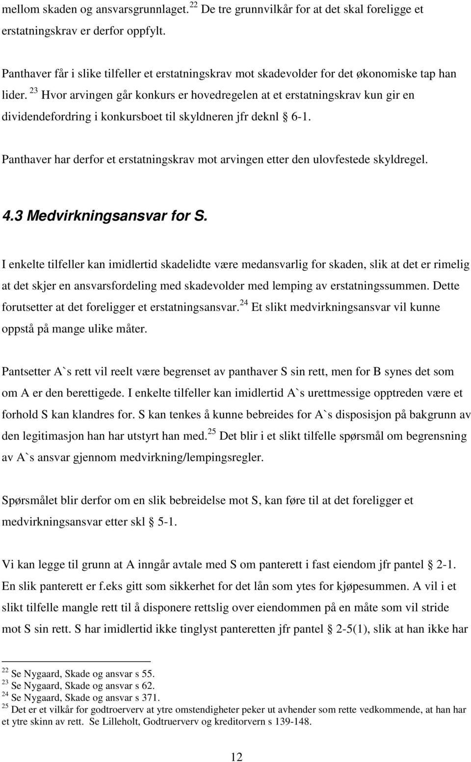 23 Hvor arvingen går konkurs er hovedregelen at et erstatningskrav kun gir en dividendefordring i konkursboet til skyldneren jfr deknl 6-1.