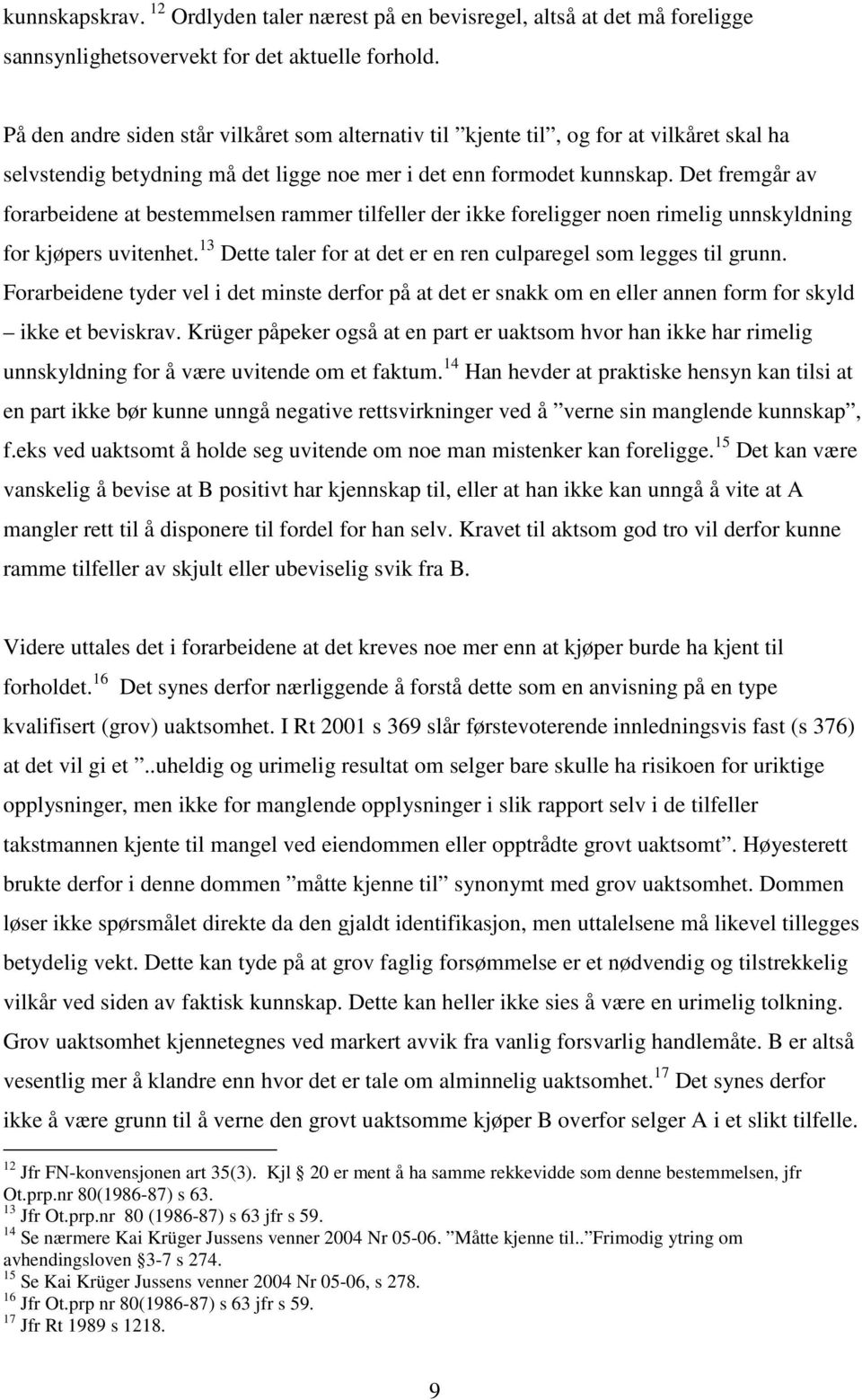 Det fremgår av forarbeidene at bestemmelsen rammer tilfeller der ikke foreligger noen rimelig unnskyldning for kjøpers uvitenhet. 13 Dette taler for at det er en ren culparegel som legges til grunn.