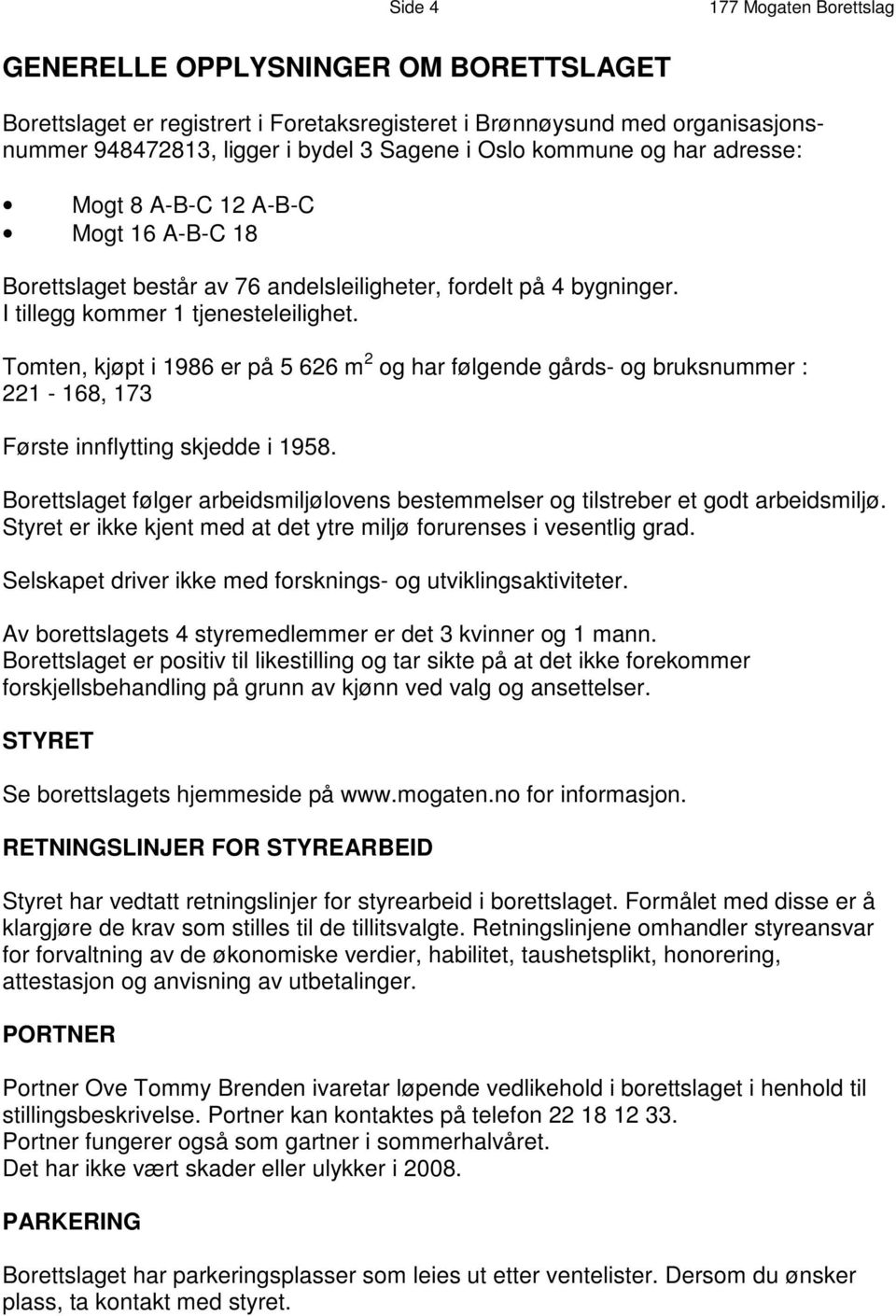 Tomten, kjøpt i 1986 er på 5 626 m 2 og har følgende gårds- og bruksnummer : 221-168, 173 Første innflytting skjedde i 1958.