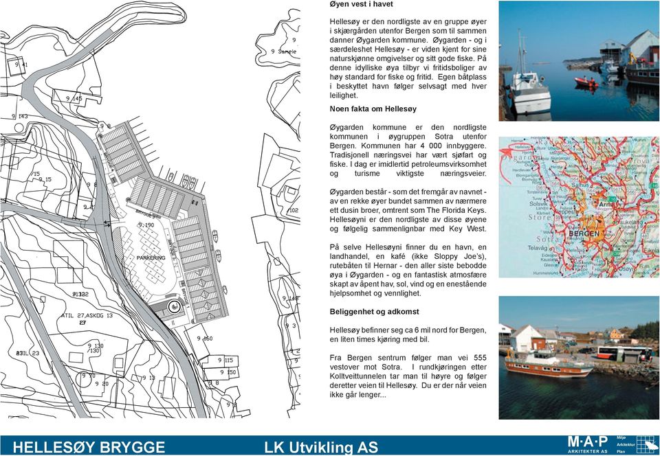 Egen båtplass i beskyttet havn følger selvsagt med hver leilighet. Noen fakta om Hellesøy Øygarden kommune er den nordligste kommunen i øygruppen Sotra utenfor Bergen. Kommunen har 4 000 innbyggere.