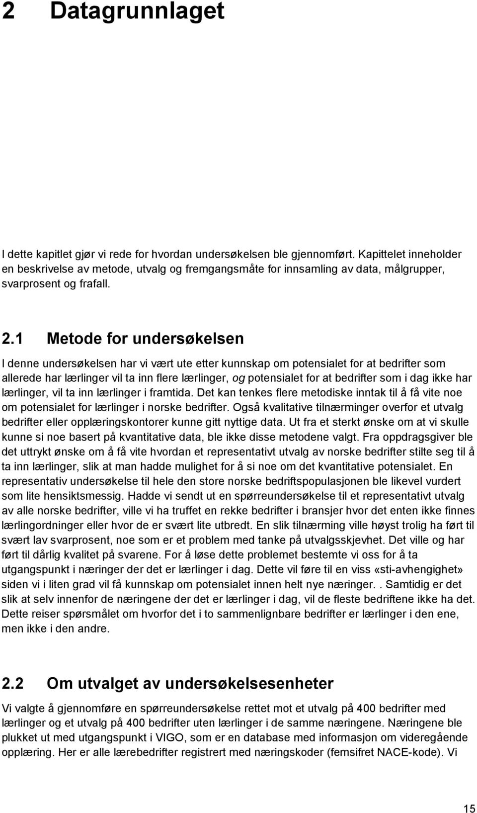 1 Metode for undersøkelsen I denne undersøkelsen har vi vært ute etter kunnskap om potensialet for at bedrifter som allerede har lærlinger vil ta inn flere lærlinger, og potensialet for at bedrifter