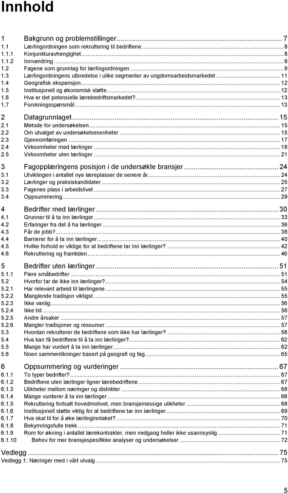 5 Institusjonell og økonomisk støtte... 12 1.6 Hva er det potensielle lærebedriftsmarkedet?... 13 1.7 Forskningsspørsmål... 13 2 Datagrunnlaget... 15 2.1 Metode for undersøkelsen... 15 2.2 Om utvalget av undersøkelsesenheter.