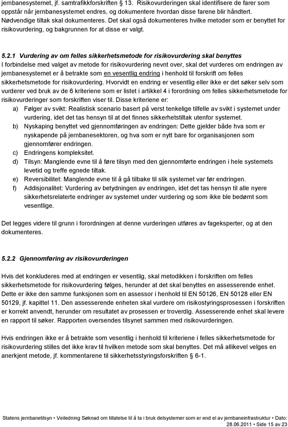 1 Vurdering av om felles sikkerhetsmetode for risikovurdering skal benyttes I forbindelse med valget av metode for risikovurdering nevnt over, skal det vurderes om endringen av jernbanesystemet er å