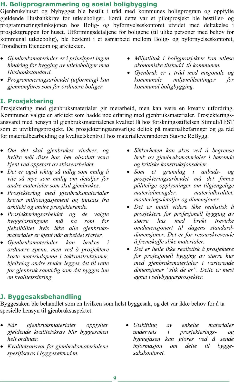 Utformingsdetaljene for boligene (til ulike personer med behov for kommunal utleiebolig), ble bestemt i et samarbeid mellom Bolig- og byfornyelseskontoret, Trondheim Eiendom og arkitekten.