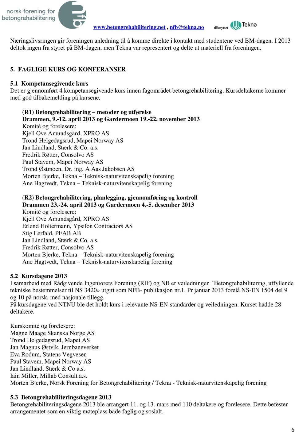 1 Kompetansegivende kurs Det er gjennomført 4 kompetansegivende kurs innen fagområdet betongrehabilitering. Kursdeltakerne kommer med god tilbakemelding på kursene.