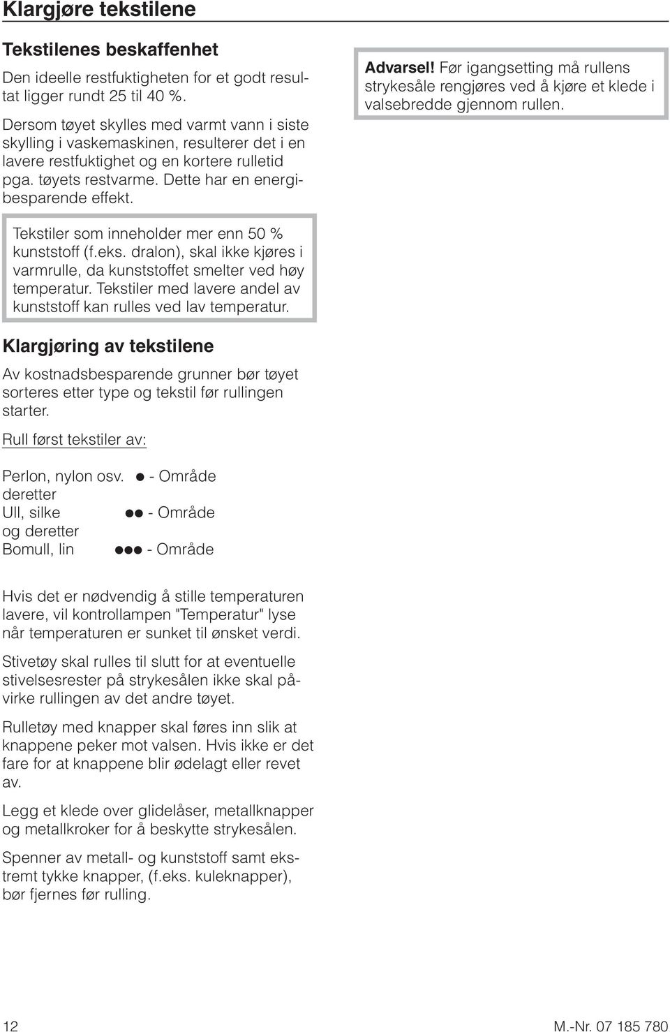 Advarsel! Før igangsetting må rullens strykesåle rengjøres ved å kjøre et klede i valsebredde gjennom rullen. Tekstiler som inneholder mer enn 50 % kunststoff (f.eks. dralon), skal ikke kjøres i varmrulle, da kunststoffet smelter ved høy temperatur.