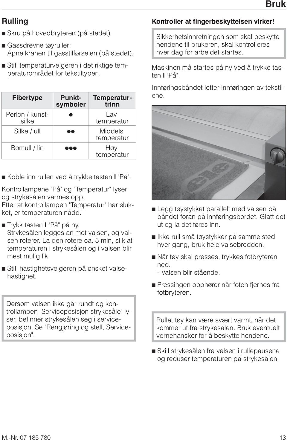 Sikkerhetsinnretningen som skal beskytte hendene til brukeren, skal kontrolleres hver dag før arbeidet startes. Maskinen må startes på ny ved å trykke tasten I "På".