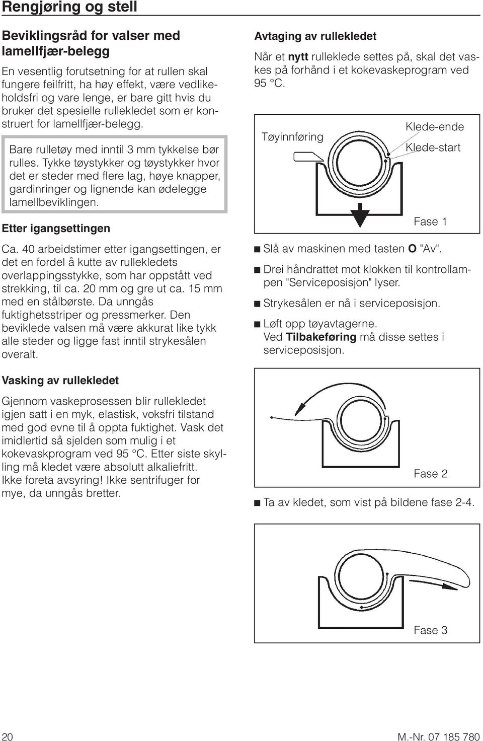 Tykke tøystykker og tøystykker hvor det er steder med flere lag, høye knapper, gardinringer og lignende kan ødelegge lamellbeviklingen. Etter igangsettingen Ca.