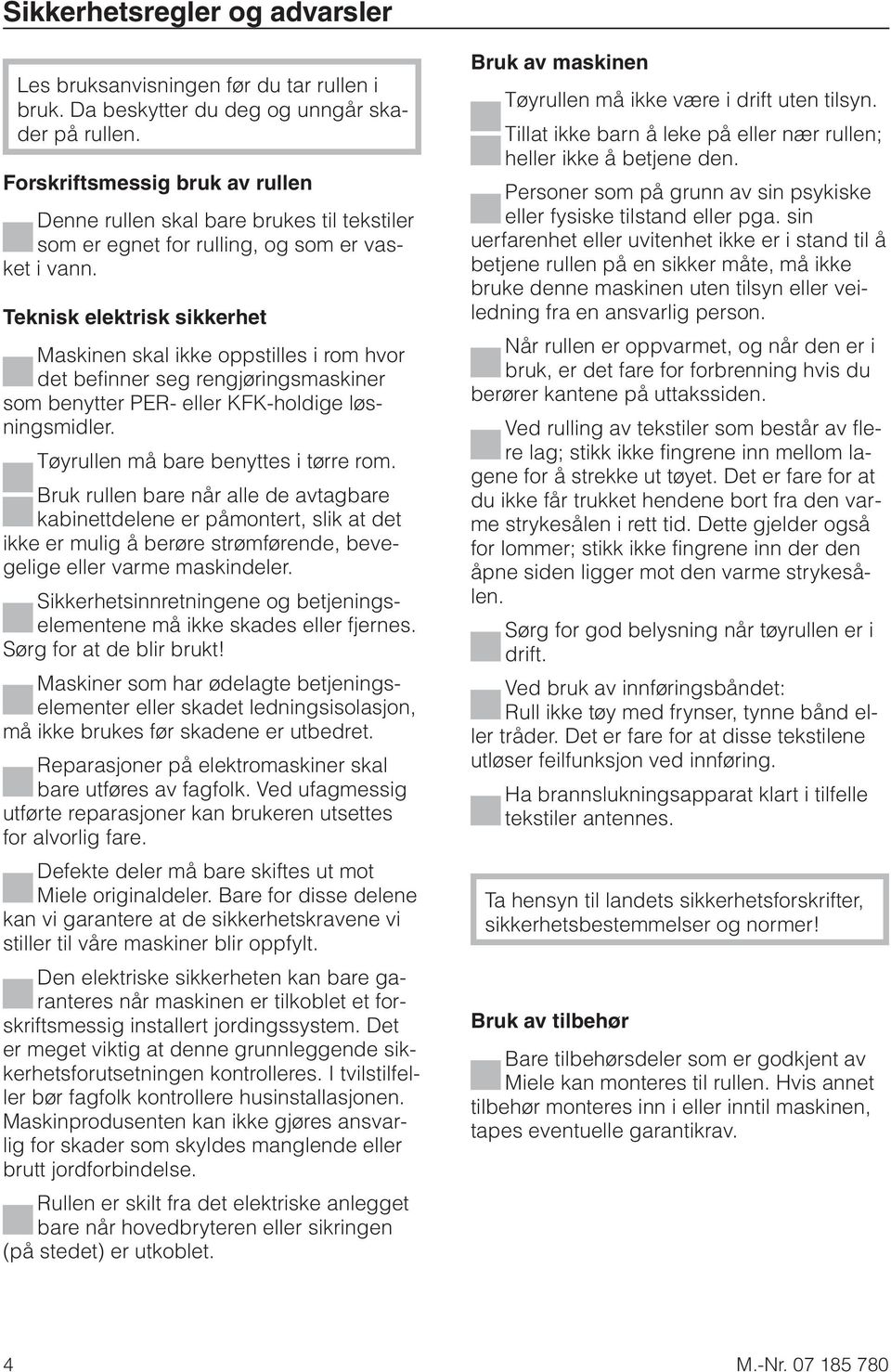 Teknisk elektrisk sikkerhet Maskinen skal ikke oppstilles i rom hvor det befinner seg rengjøringsmaskiner som benytter PER- eller KFK-holdige løsningsmidler. Tøyrullen må bare benyttes i tørre rom.