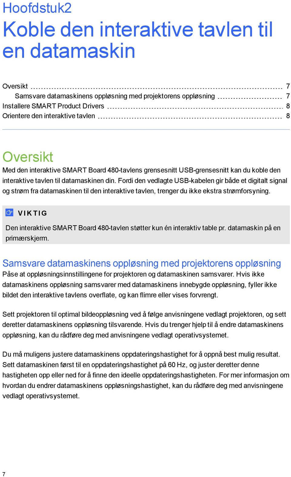 Fordi den vedlagte USB-kabelen gir både et digitalt signal og strøm fra datamaskinen til den interaktive tavlen, trenger du ikke ekstra strømforsyning.